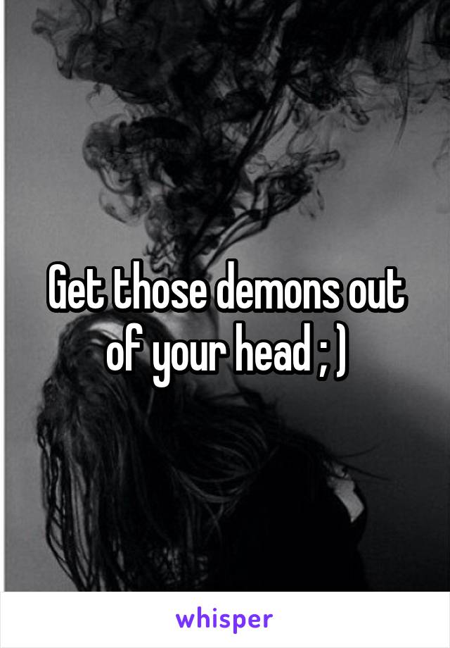 Get those demons out of your head ; )