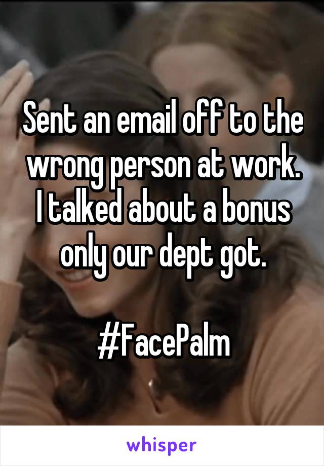 Sent an email off to the wrong person at work. I talked about a bonus only our dept got.

#FacePalm