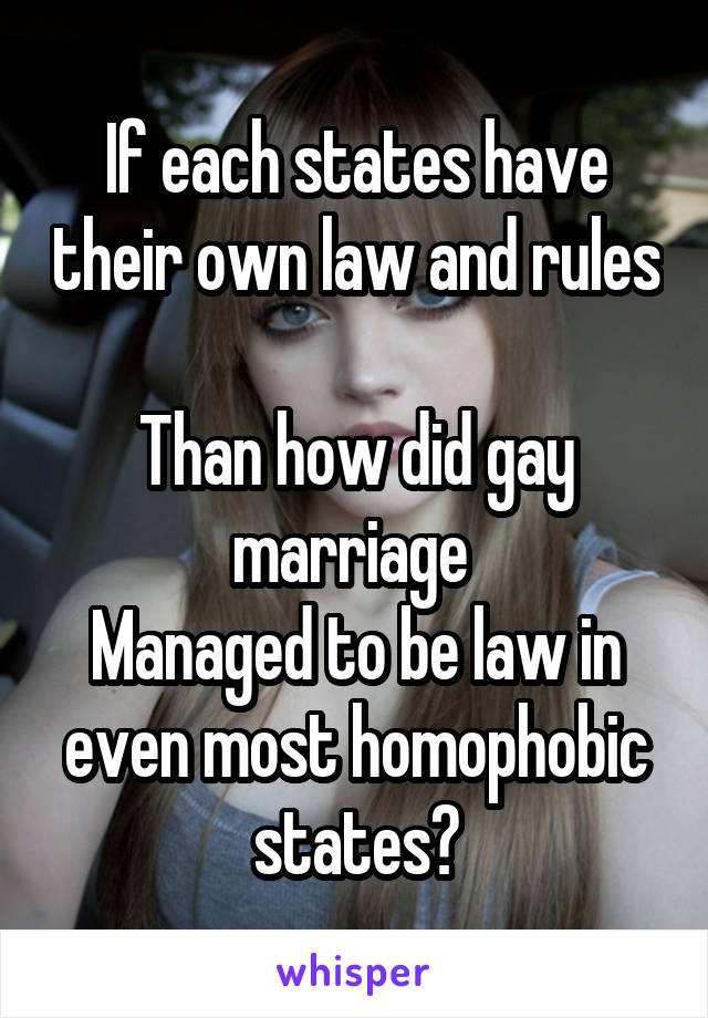 If each states have their own law and rules 
Than how did gay marriage 
Managed to be law in even most homophobic states?