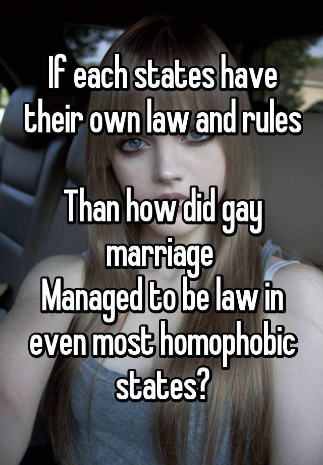 If each states have their own law and rules 
Than how did gay marriage 
Managed to be law in even most homophobic states?