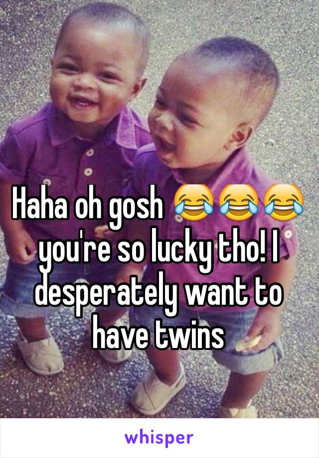 Haha oh gosh 😂😂😂 you're so lucky tho! I desperately want to have twins 