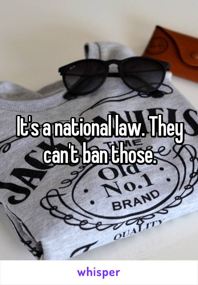 It's a national law. They can't ban those.