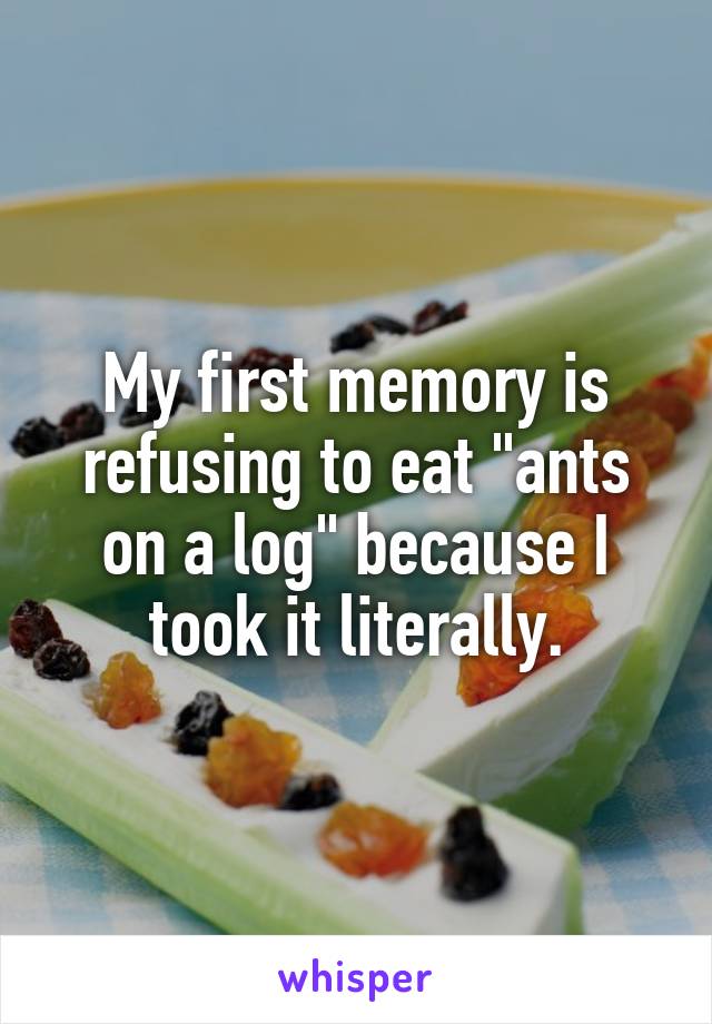 My first memory is refusing to eat "ants on a log" because I took it literally.