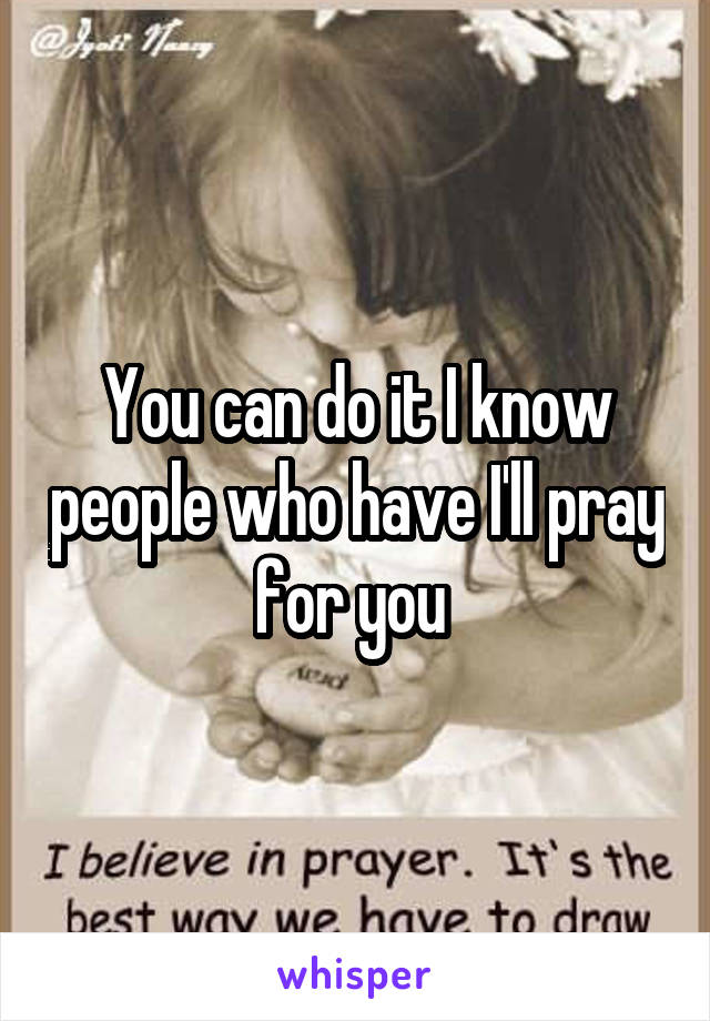 You can do it I know people who have I'll pray for you 