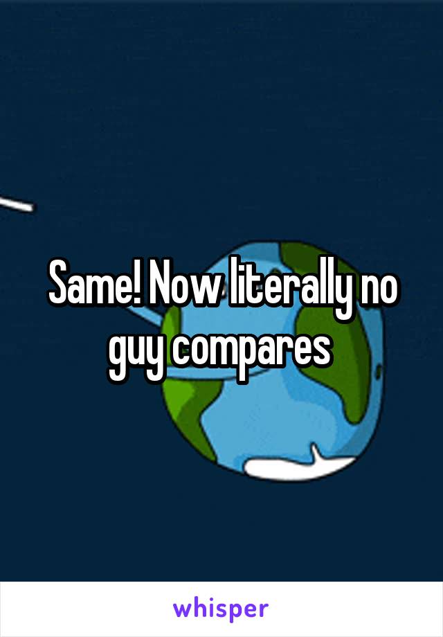 Same! Now literally no guy compares 