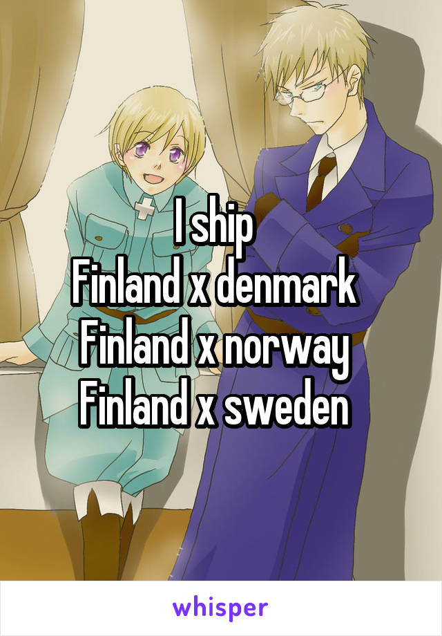 I ship  
Finland x denmark  
Finland x norway  
Finland x sweden  