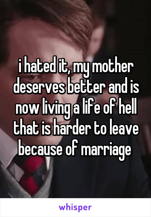 i hated it, my mother deserves better and is now living a life of hell that is harder to leave because of marriage 