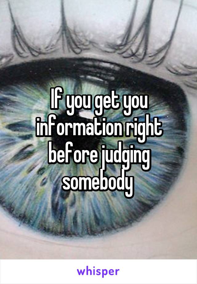 If you get you information right before judging somebody 
