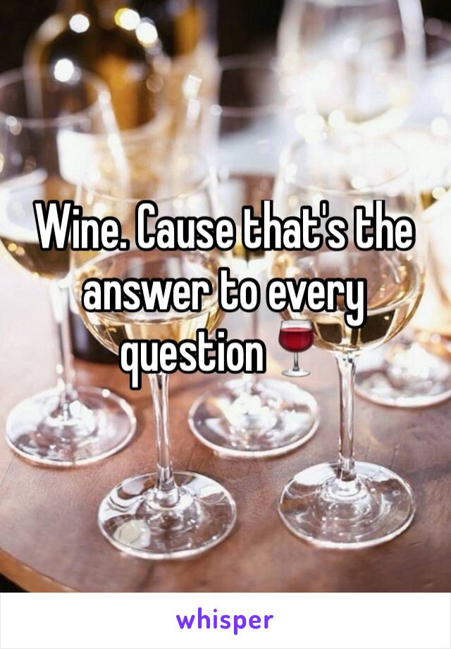 Wine. Cause that's the answer to every question🍷