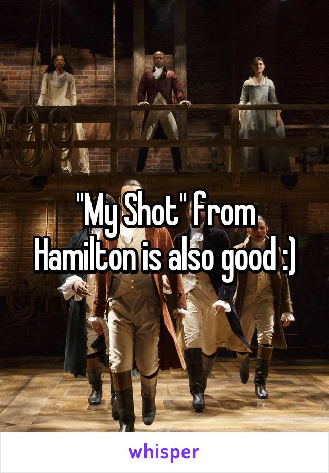"My Shot" from Hamilton is also good :)