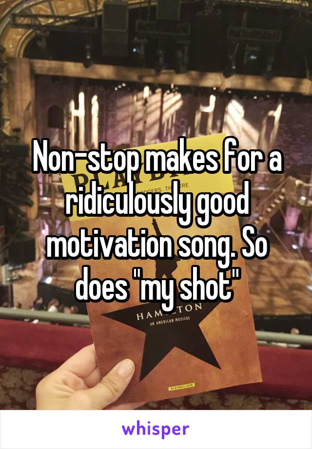 Non-stop makes for a ridiculously good motivation song. So does "my shot"