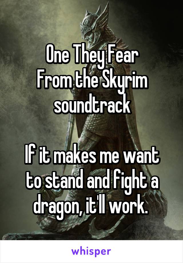 One They Fear
From the Skyrim soundtrack

If it makes me want to stand and fight a dragon, it'll work. 