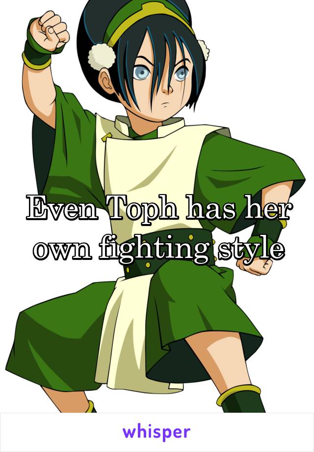 Even Toph has her own fighting style