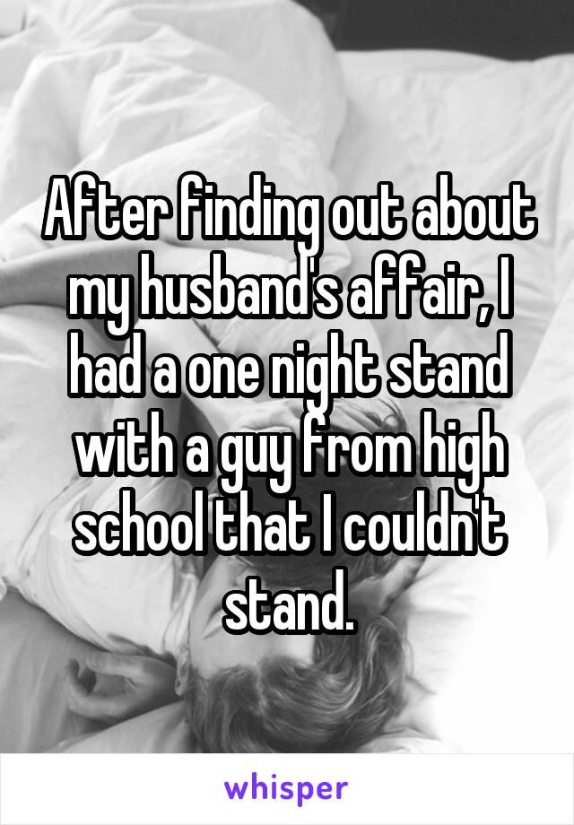 After finding out about my husband's affair, I had a one night stand with a guy from high school that I couldn't stand.