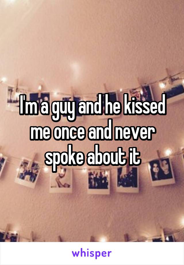 I'm a guy and he kissed me once and never spoke about it