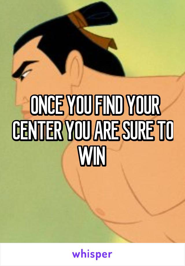  ONCE YOU FIND YOUR CENTER YOU ARE SURE TO WIN 