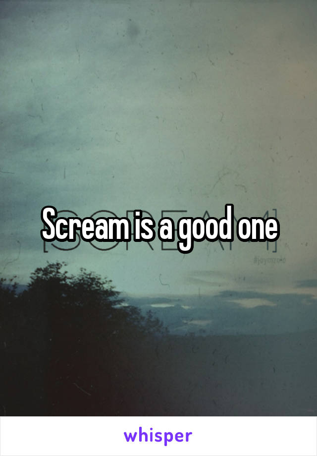 Scream is a good one