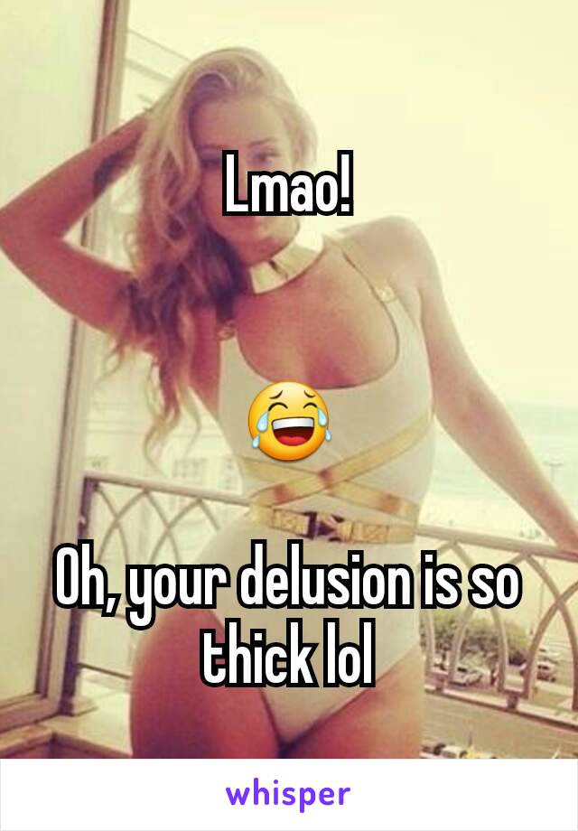 Lmao!


😂

Oh, your delusion is so thick lol