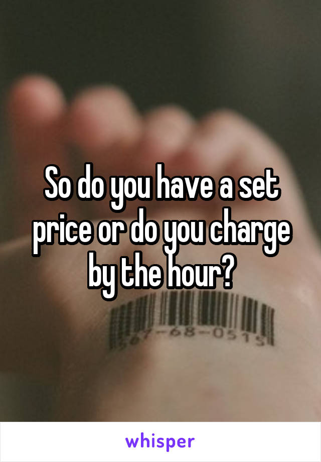 So do you have a set price or do you charge by the hour?