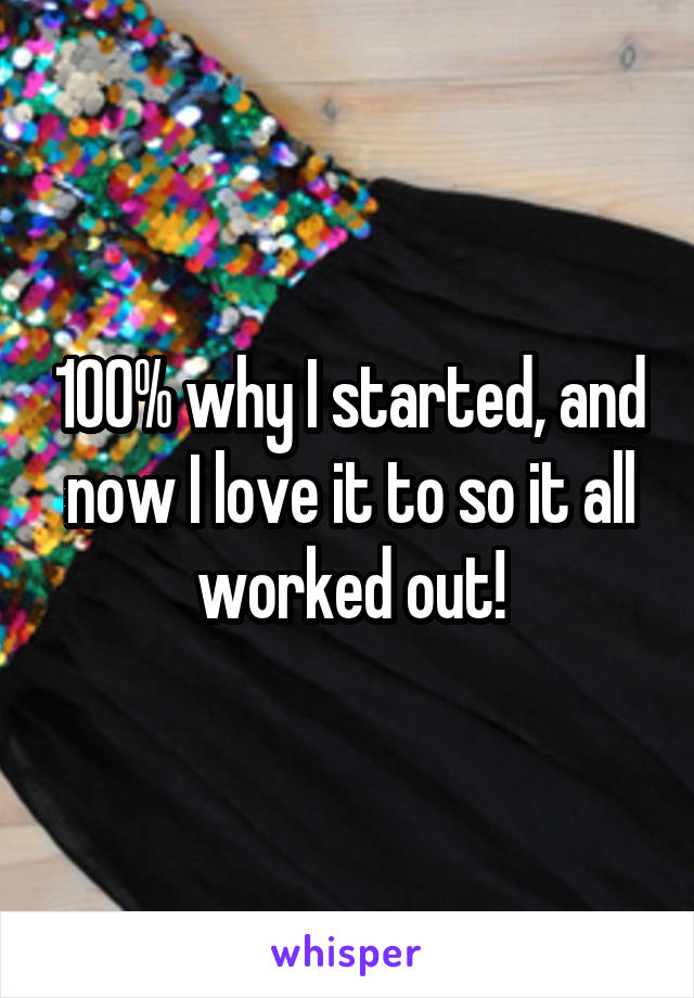 100% why I started, and now I love it to so it all worked out!