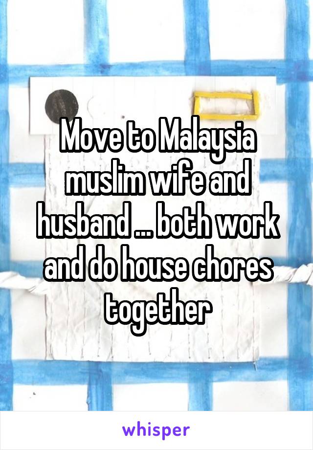 Move to Malaysia muslim wife and husband ... both work and do house chores together