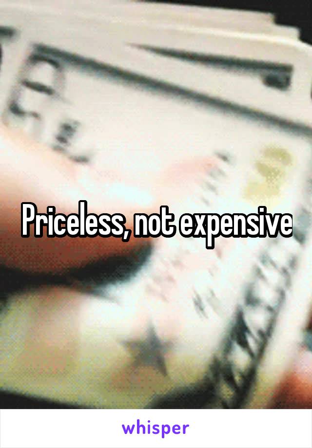 Priceless, not expensive