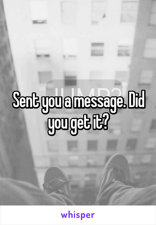 Sent you a message. Did you get it?