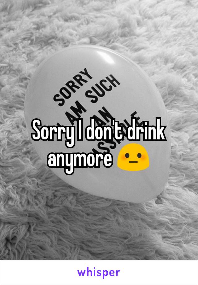Sorry I don't drink anymore 😳