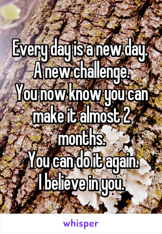 Every day is a new day. 
A new challenge.
You now know you can make it almost 2 months.
 You can do it again.
I believe in you.