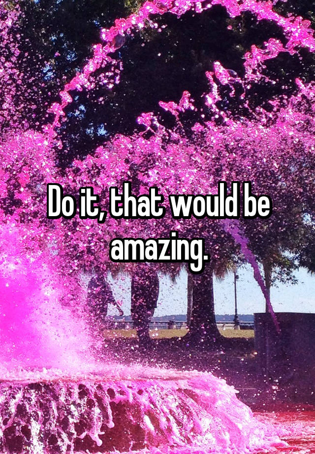 do-it-that-would-be-amazing