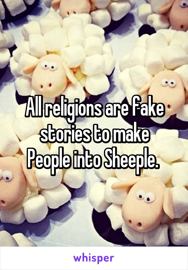 All religions are fake stories to make
People into Sheeple. 