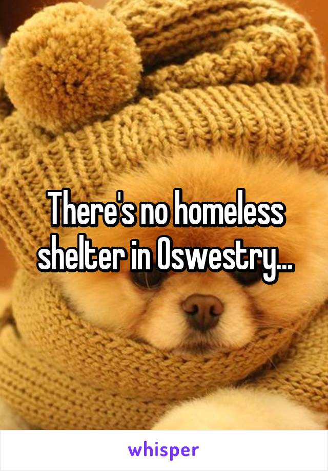 There's no homeless shelter in Oswestry...