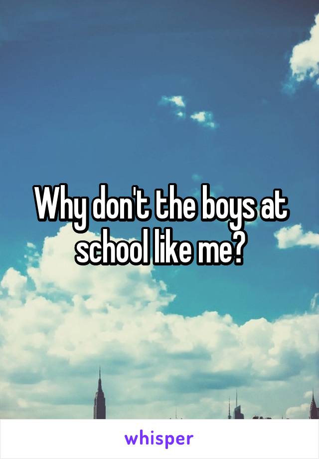 Why don't the boys at school like me?