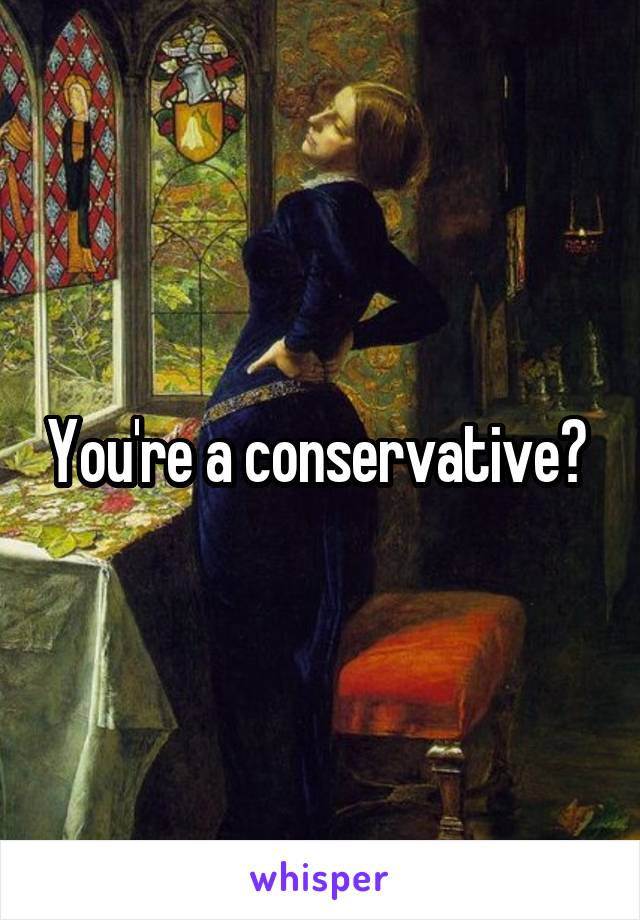 You're a conservative? 