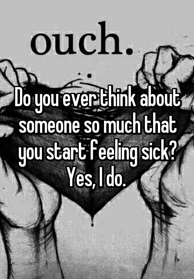 do-you-ever-think-about-someone-so-much-that-you-start-feeling-sick