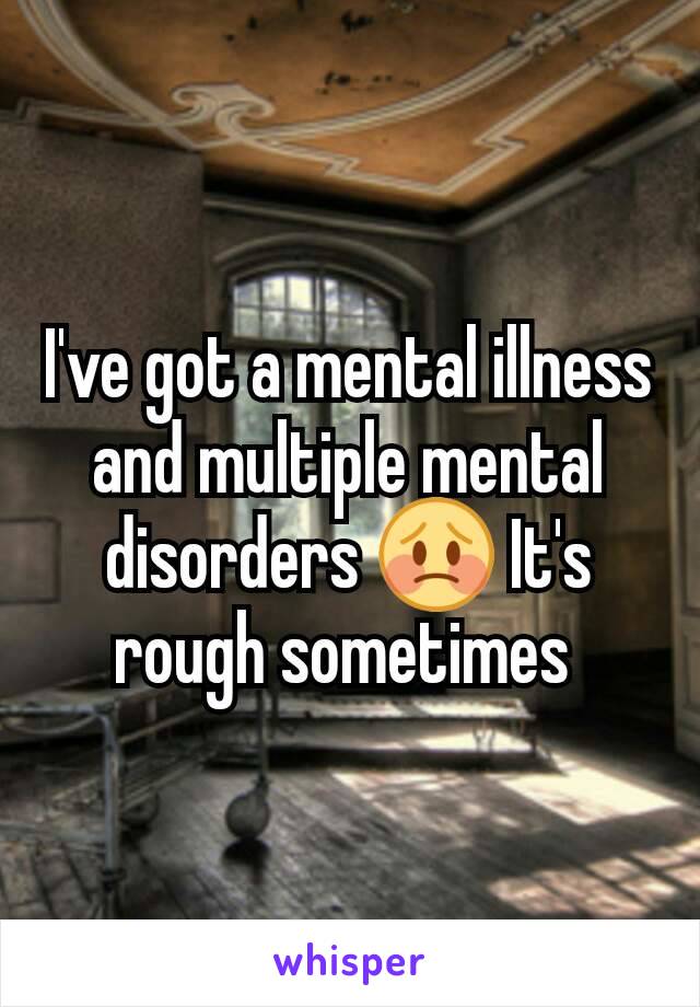 I've got a mental illness and multiple mental disorders 😳 It's rough sometimes 