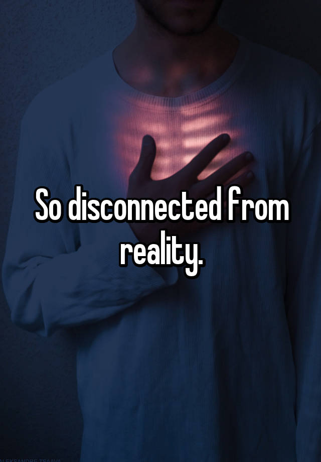 so-disconnected-from-reality