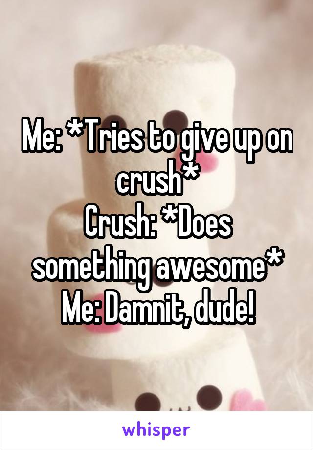 Me: *Tries to give up on crush*
Crush: *Does something awesome*
Me: Damnit, dude!