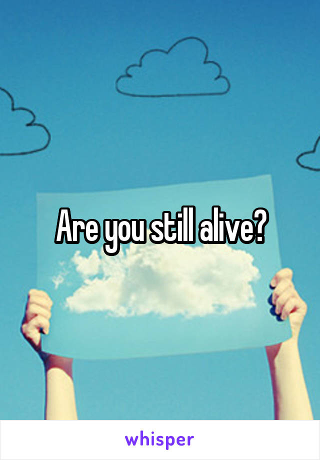 Are you still alive?