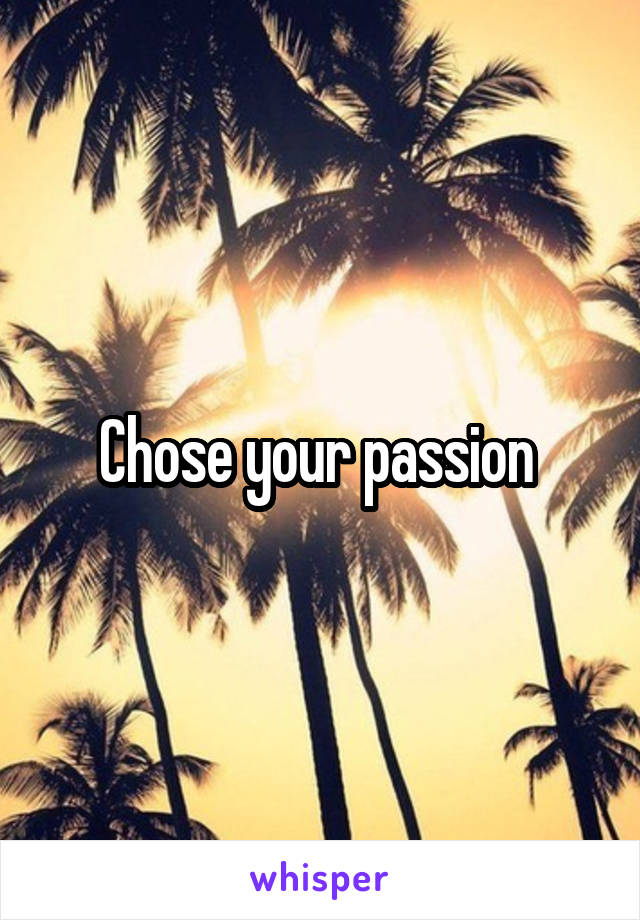 Chose your passion 