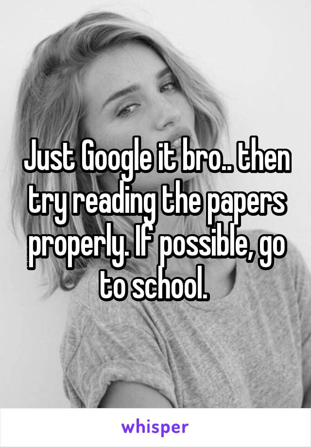 Just Google it bro.. then try reading the papers properly. If possible, go to school. 