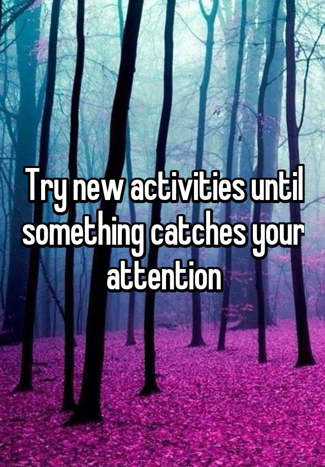 try-new-activities-until-something-catches-your-attention