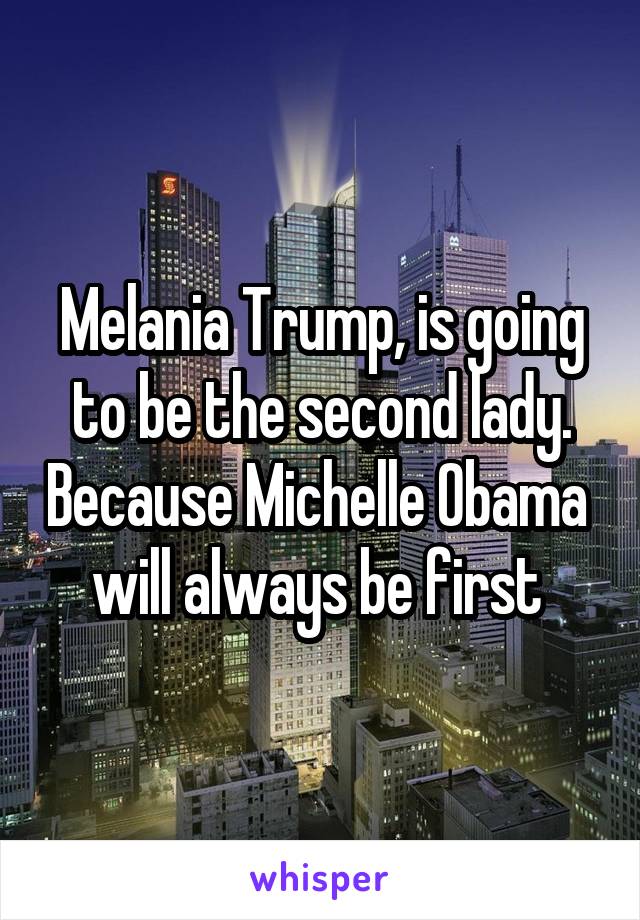 Melania Trump, is going to be the second lady. Because Michelle Obama  will always be first 