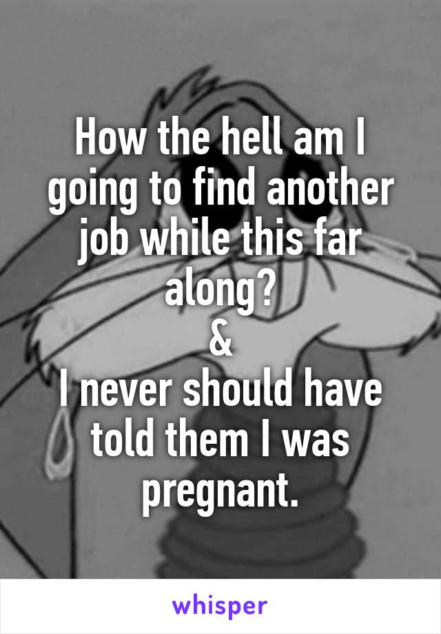 How the hell am I going to find another job while this far along?
&
I never should have told them I was pregnant.