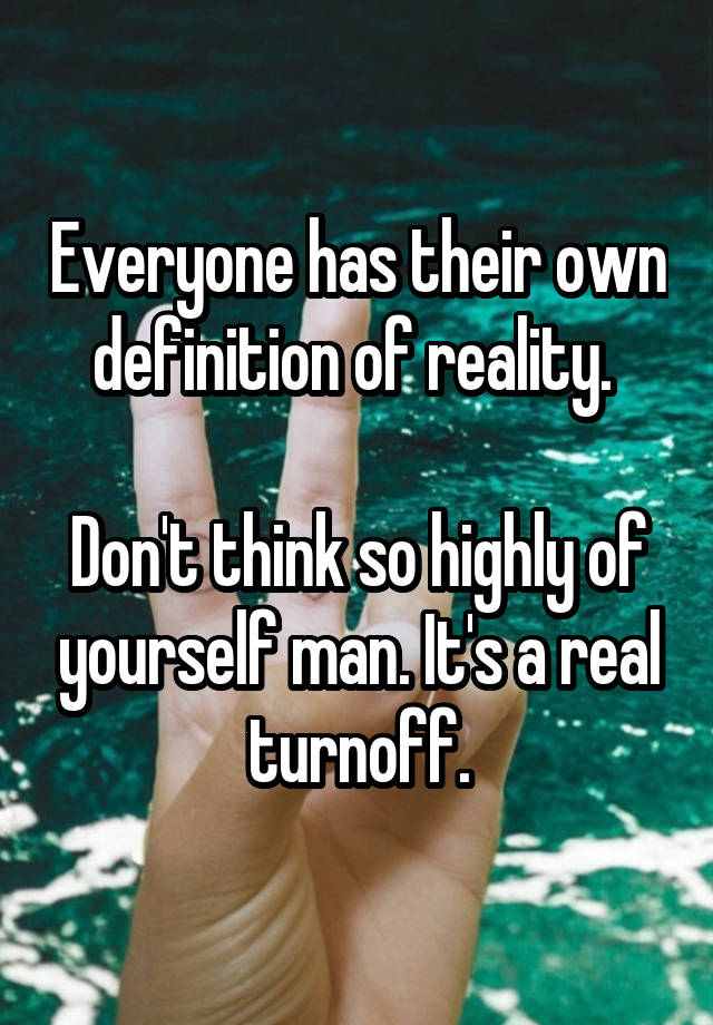 everyone-has-their-own-definition-of-reality-don-t-think-so-highly-of