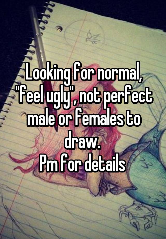 Looking for normal, "feel ugly", not perfect male or females to draw. 
Pm for details 