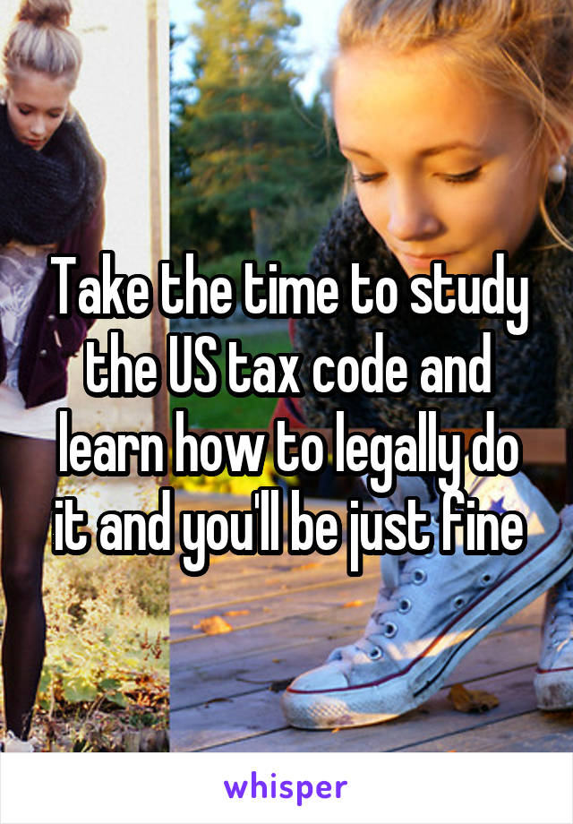 Take the time to study the US tax code and learn how to legally do it and you'll be just fine