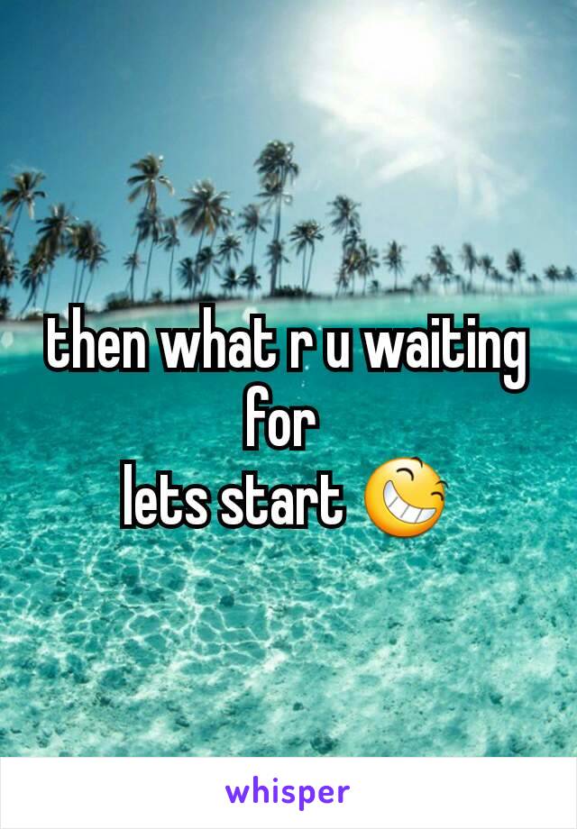 then what r u waiting for 
lets start 😆