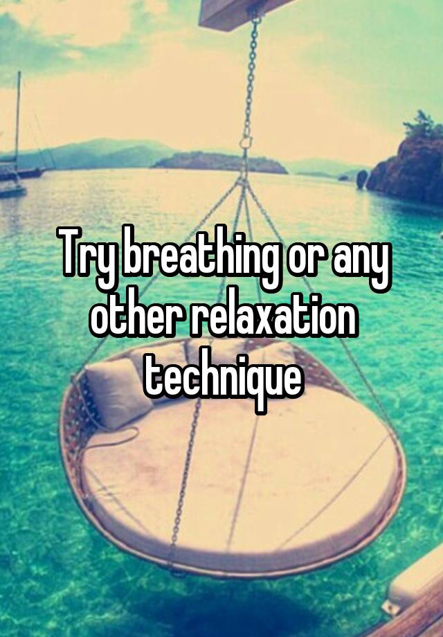 Try Breathing Or Any Other Relaxation Technique