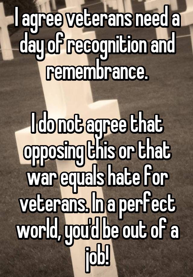 I agree veterans need a day of recognition and remembrance. I do not ...